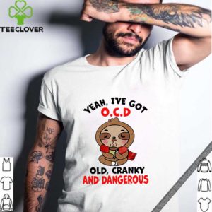 Sloth Yeah I’ve Got O.C.D Old Cranky And Dangerous shirt