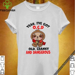 Sloth Yeah I’ve Got O.C.D Old Cranky And Dangerous hoodie, sweater, longsleeve, shirt v-neck, t-shirt