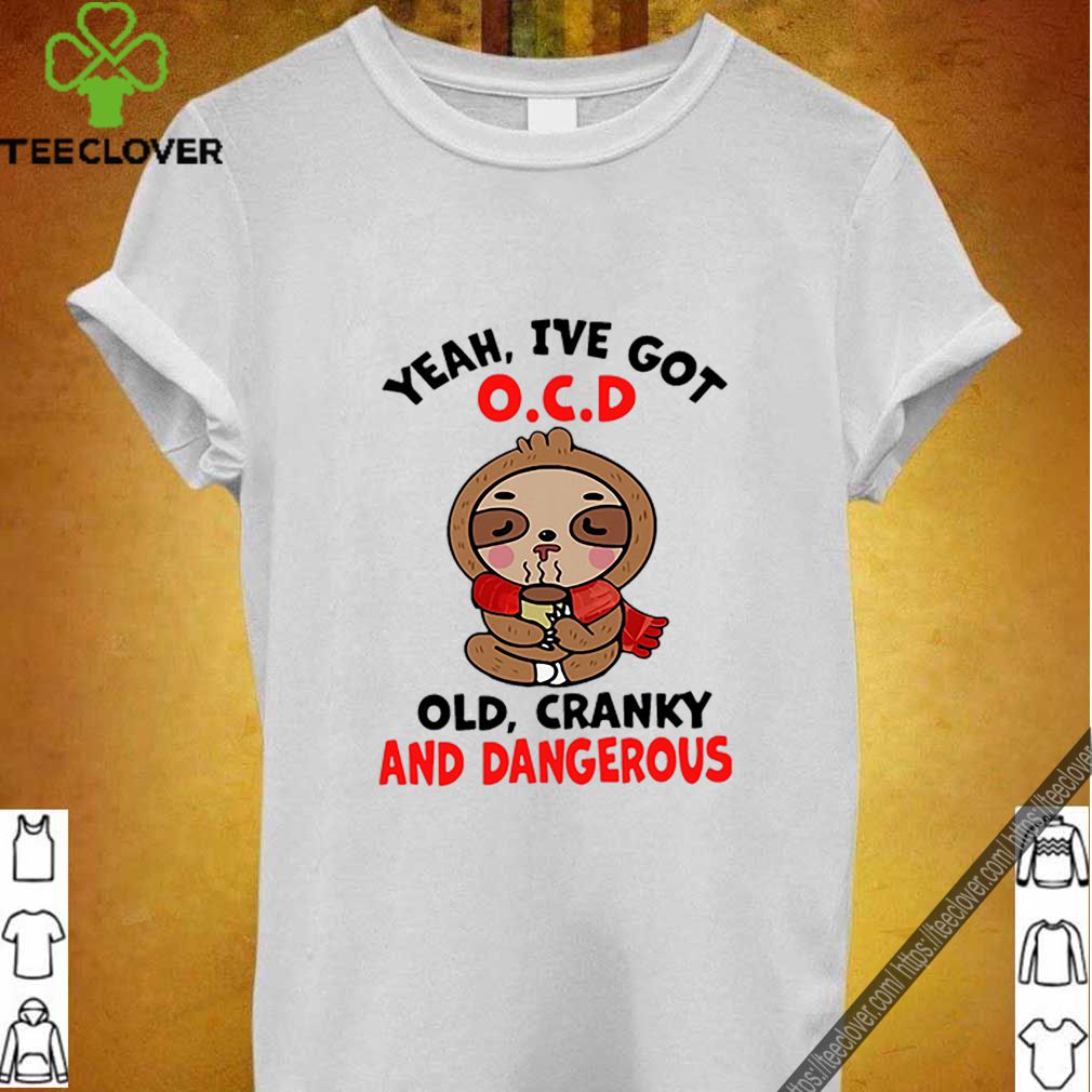 Sloth Yeah I’ve Got O.C.D Old Cranky And Dangerous shirt