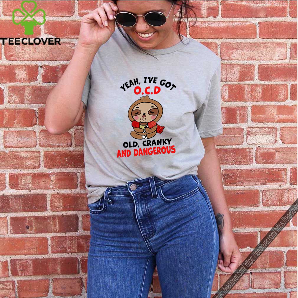 Sloth Yeah I’ve Got O.C.D Old Cranky And Dangerous shirt