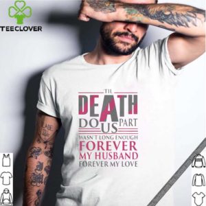 The Death Do Us Part Wasnt Long Enough Forever My Husband shirt