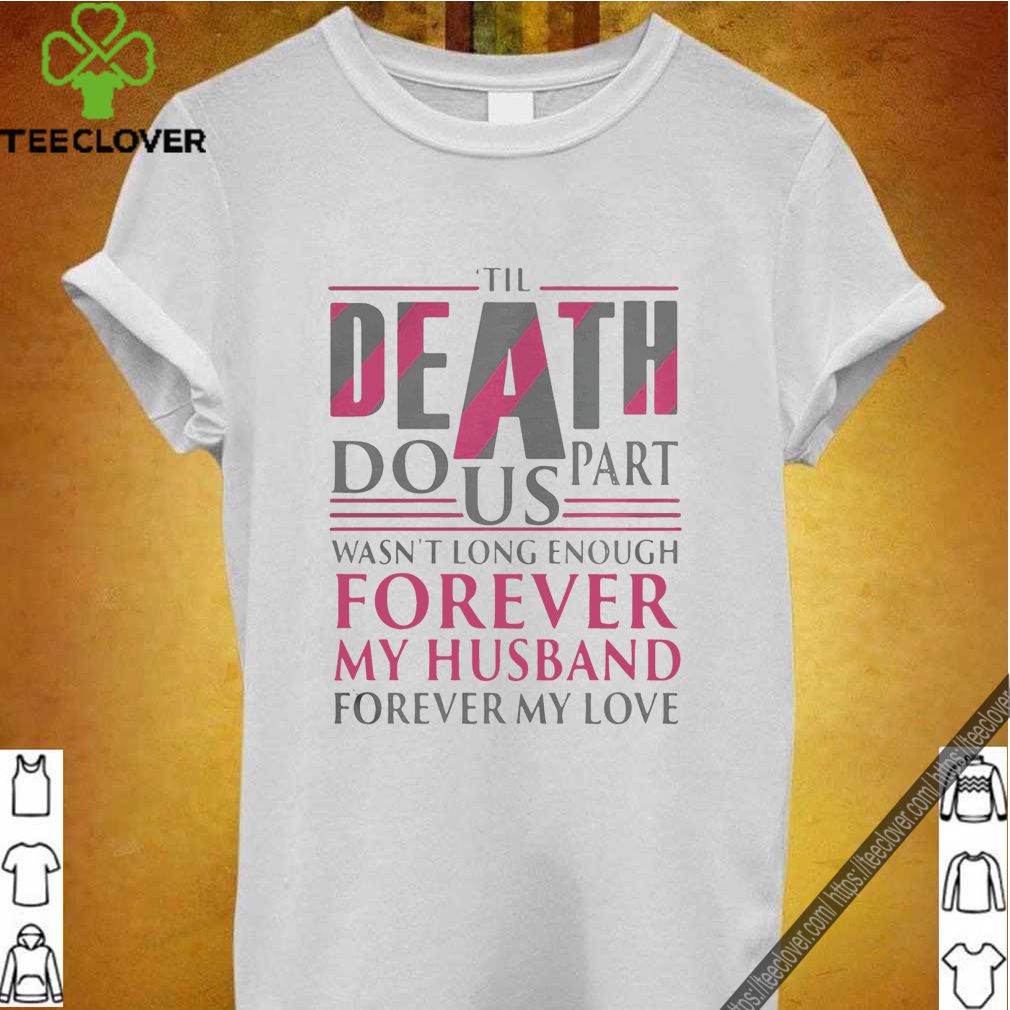 The Death Do Us Part Wasnt Long Enough Forever My Husband shirt 6 The Death Do Us Part Wasnt Long Enough Forever My Husband shirt