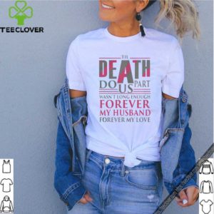 The Death Do Us Part Wasnt Long Enough Forever My Husband shirt