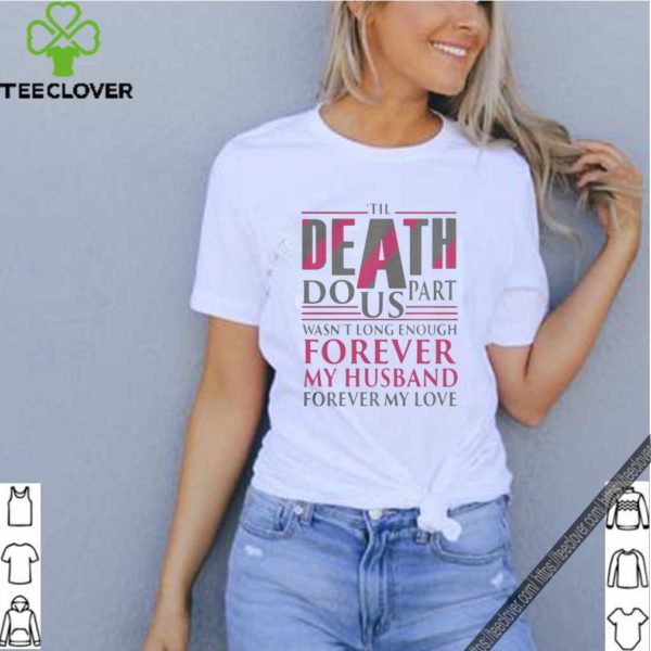 The Death Do Us Part Wasnt Long Enough Forever My Husband shirt