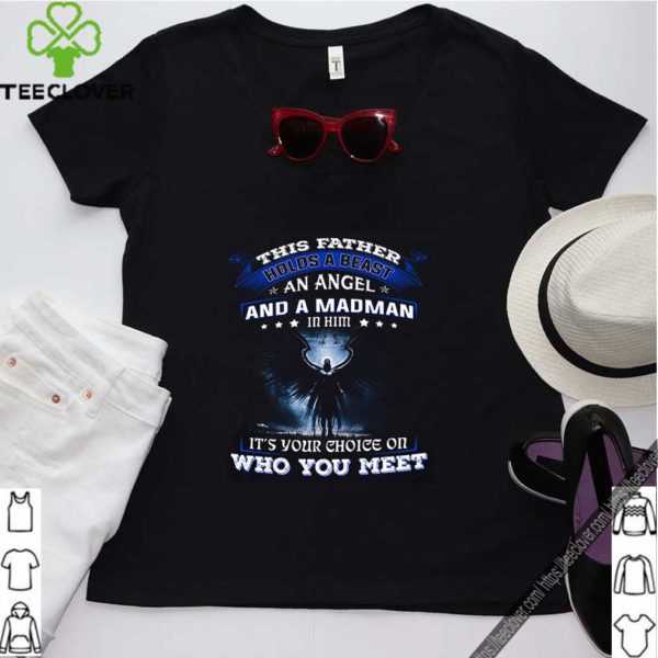 This father holds a beast an angel and a madman in him it’s your shirt