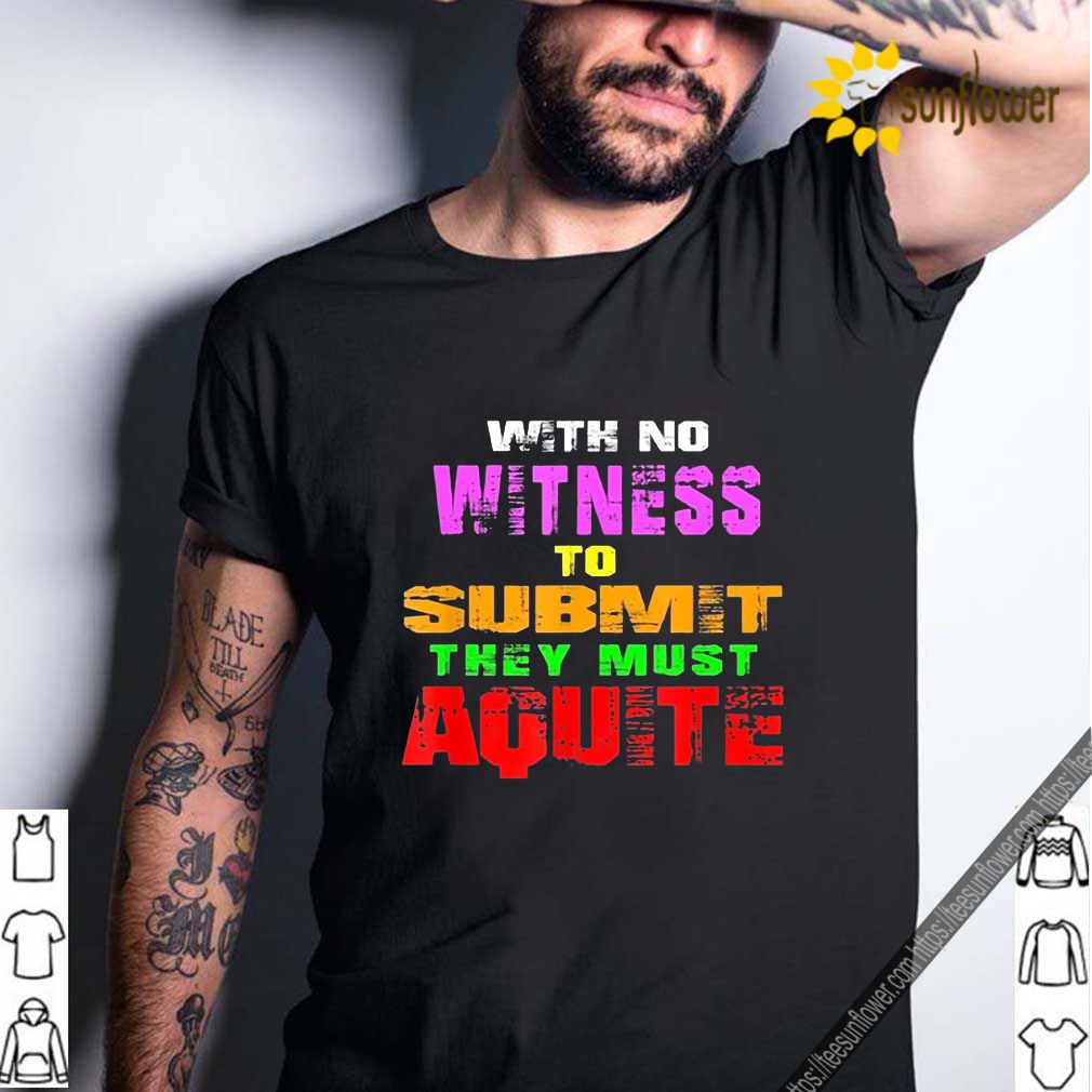 With No Witness To Submit They Must Aquite Shirt 10 With No Witness To Submit They Must Aquite Shirt