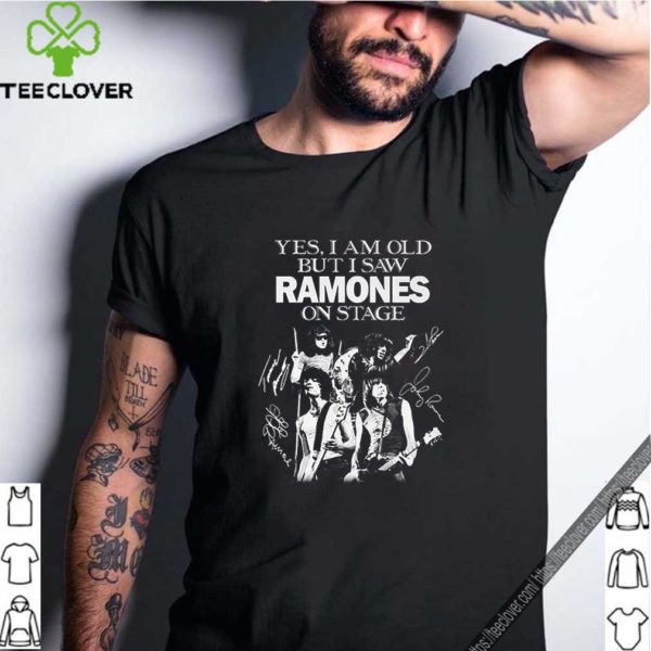 Yes i am old but i saw Ramones on stage signatures hoodie, sweater, longsleeve, shirt v-neck, t-shirt