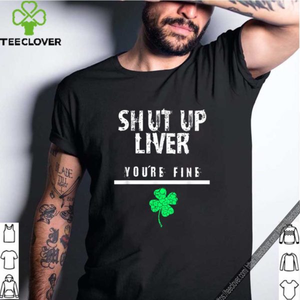 Awesome Shut Up Liver Funny St. Patrick’s Day, Men, Women, hoodie, sweater, longsleeve, shirt v-neck, t-shirt