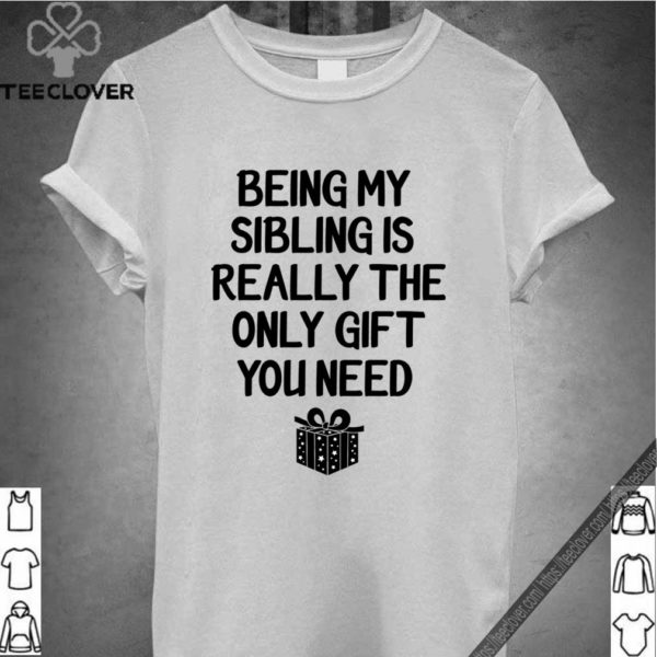 Being My Sibling Is Really The Only Gift You Need T-Shirt