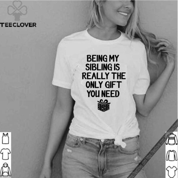 Being My Sibling Is Really The Only Gift You Need T-Shirt