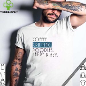 Coffee Crafting Poodles Happy Place shirt