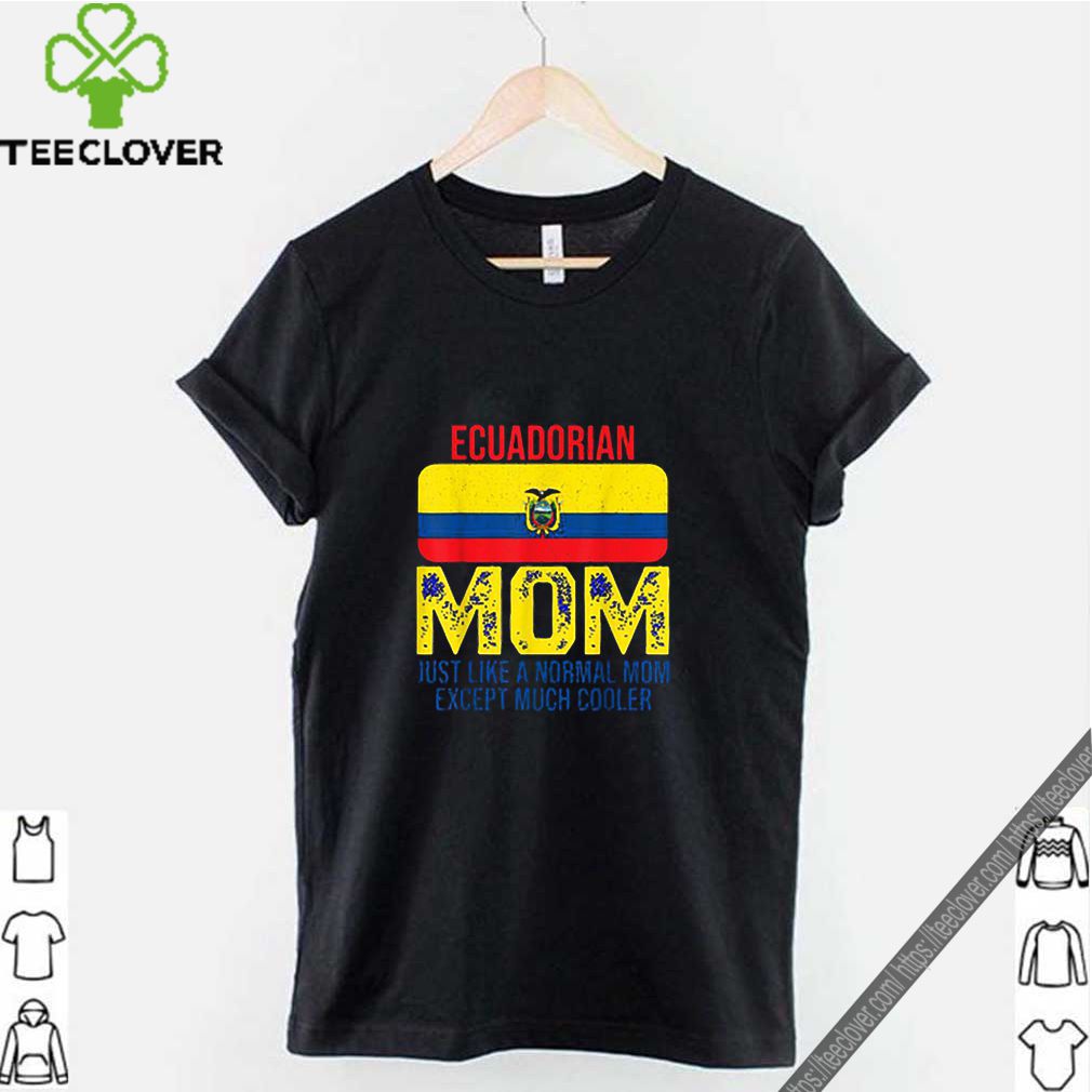 Ecuadorian Mom just like a normal mom except much cooler Mother’s Day shirt 9 Ecuadorian-Mom-just-like-a-normal-mom-except-much-cooler-Mother’s-Day