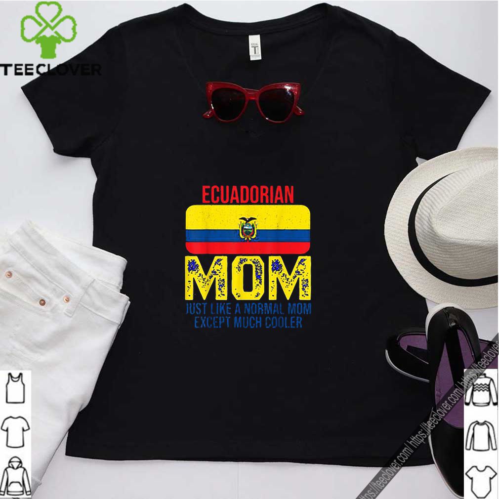 Ecuadorian Mom just like a normal mom except much cooler Mother’s Day shirt 8 Ecuadorian-Mom-just-like-a-normal-mom-except-much-cooler-Mother’s-Day
