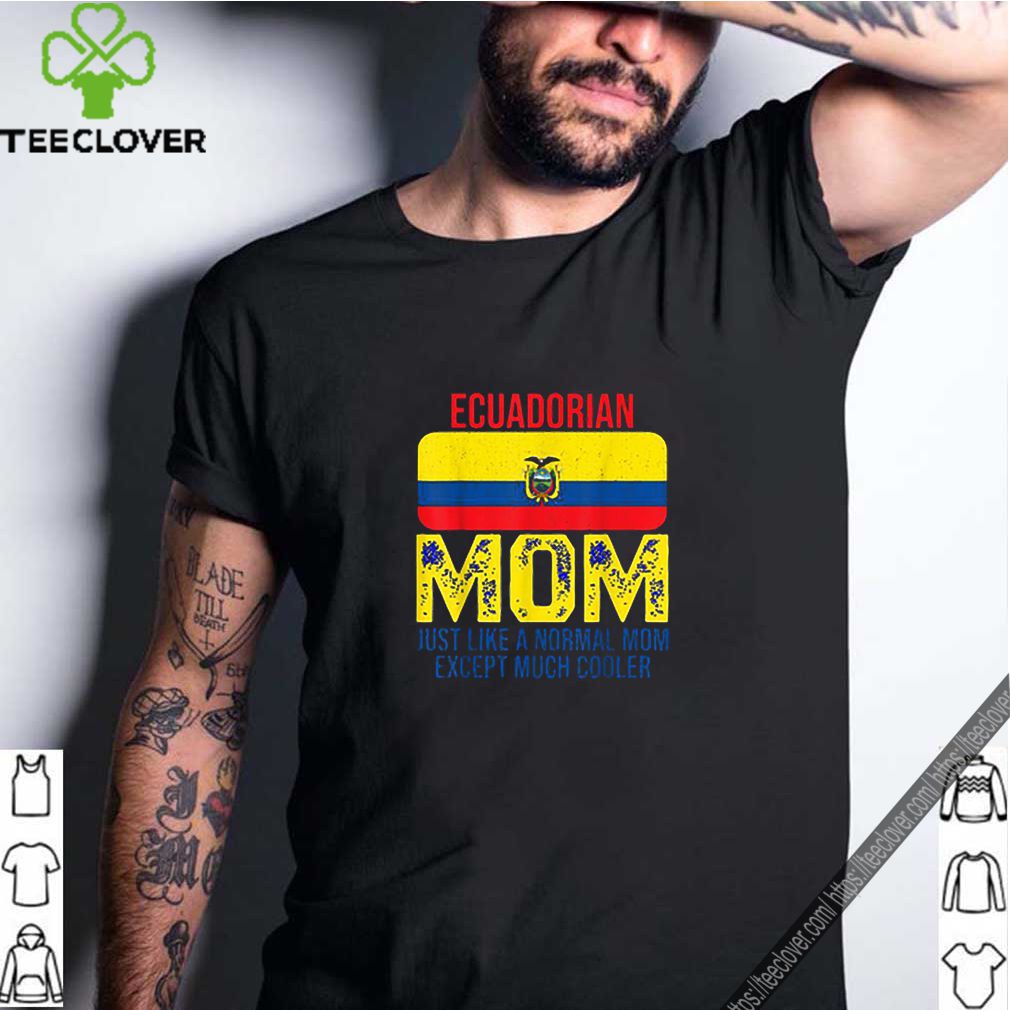 Ecuadorian Mom just like a normal mom except much cooler Mother’s Day shirt 7 Ecuadorian-Mom-just-like-a-normal-mom-except-much-cooler-Mother’s-Day