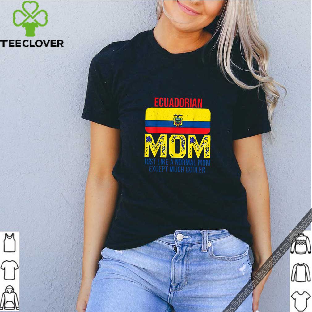 Ecuadorian Mom just like a normal mom except much cooler Mother’s Day shirt 6 Ecuadorian-Mom-just-like-a-normal-mom-except-much-cooler-Mother’s-Day