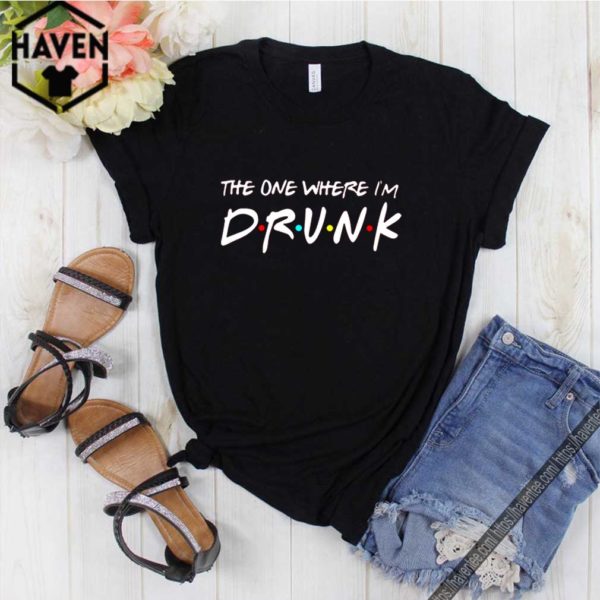 Friends the one where I’m drunk shirt
