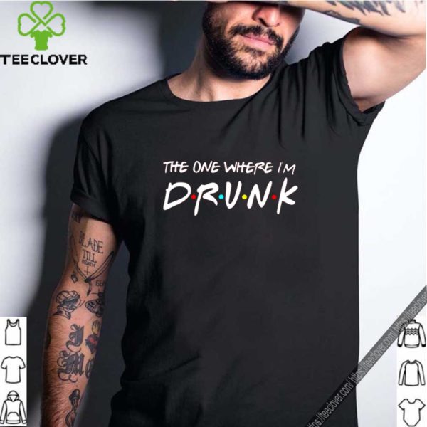 Friends the one where I’m drunk shirt