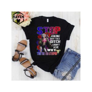 Harley Quinn stop asking why i’m a bitch i don’t ask why you’re so stupid shirt