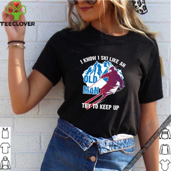 I Know I Ski Like An Old Man Try To Keep Up Funny Gift T-Shirt