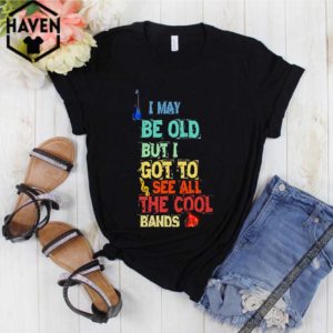 I may be old but I got to see all the cool bands hoodie, sweater, longsleeve, shirt v-neck, t-shirt