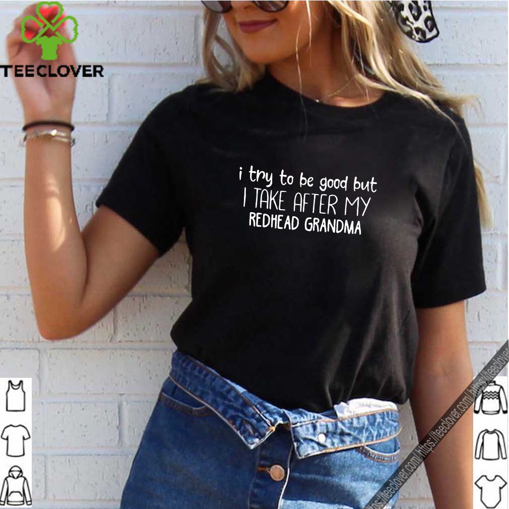 I try to be good but I take after my redhead grandma shirt 6 I try to be good but I take after my redhead grandma shirt