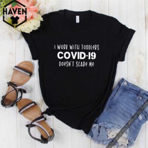 I work with toddlers Covid-19 doesn’t scare me hoodie, sweater, longsleeve, shirt v-neck, t-shirt