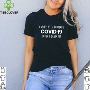 I work with toddlers Covid-19 doesn’t scare me hoodie, sweater, longsleeve, shirt v-neck, t-shirt