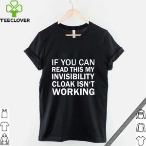 If you can read this my invisibility cloak isn’t working shirt
