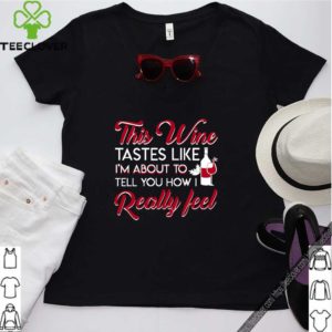 Im Tell You How Feel funny Wine Tastes shirt