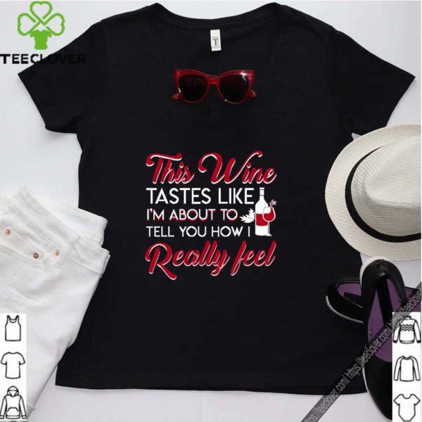 Im Tell You How Feel funny Wine Tastes shirt T-Shirt