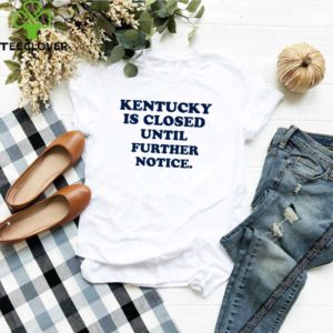 Kentucky is closed until further notice shirt