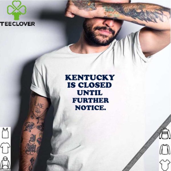 Kentucky is closed until further notice shirt