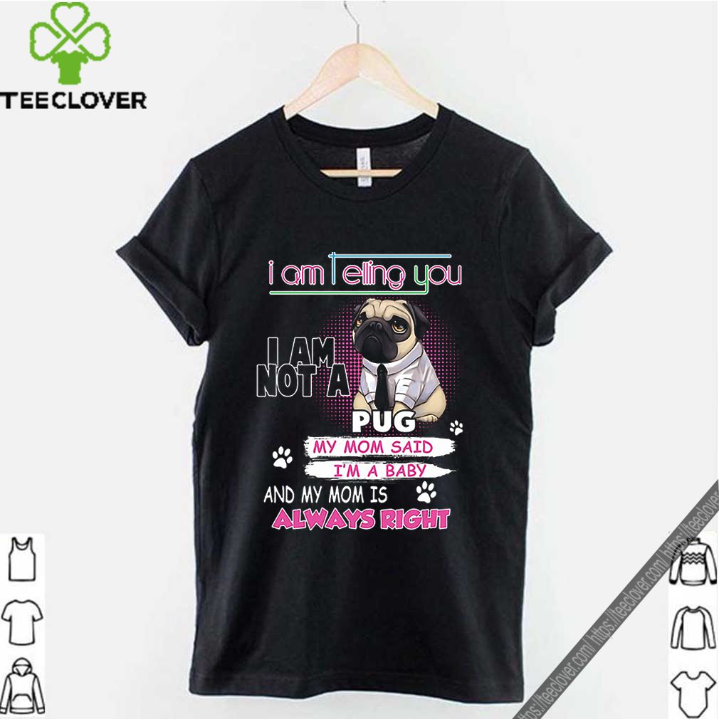 Pug i am telling you i am not a pug y mom said i’m a baby shirt 9 Pug i am telling you i am not a pug y mom said i’m a baby shirt
