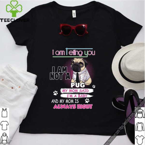 Pug i am telling you i am not a pug y mom said i’m a baby shirt