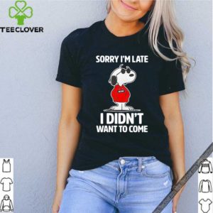 Sorry I’m late I didn’t want to come hoodie, sweater, longsleeve, shirt v-neck, t-shirt