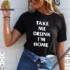 Take me drunk I’m home 2020 T-Shirt