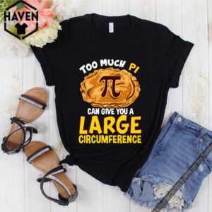 Too much Pi can give you a large circumference hoodie, sweater, longsleeve, shirt v-neck, t-shirt