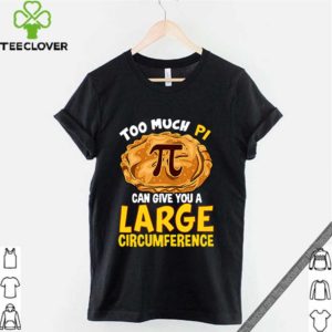 Too much Pi can give you a large circumference hoodie, sweater, longsleeve, shirt v-neck, t-shirt