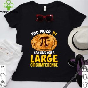 Too much Pi can give you a large circumference hoodie, sweater, longsleeve, shirt v-neck, t-shirt