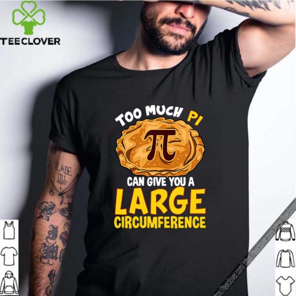 Too much Pi can give you a large circumference hoodie, sweater, longsleeve, shirt v-neck, t-shirt