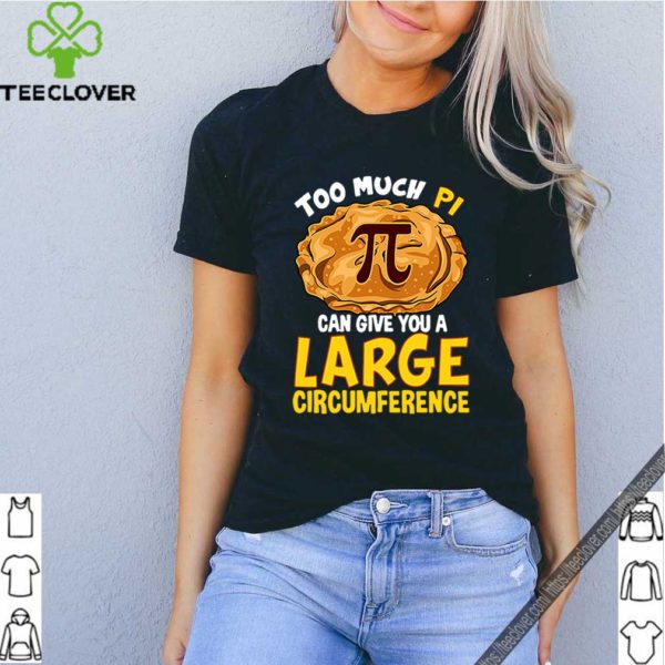 Too much Pi can give you a large circumference hoodie, sweater, longsleeve, shirt v-neck, t-shirt