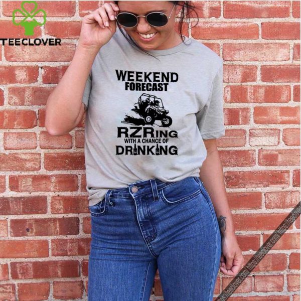 Weekend forecast RZRing with a chance of Drinking hoodie, sweater, longsleeve, shirt v-neck, t-shirt
