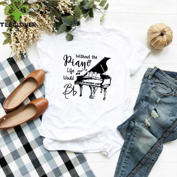 Without the piano life would Bb hoodie, sweater, longsleeve, shirt v-neck, t-shirt