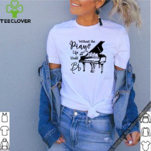 Without the piano life would Bb shirt