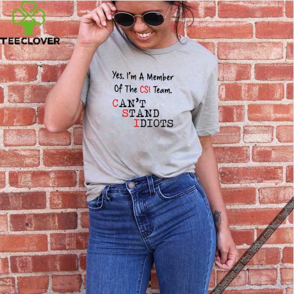 Yes I’m a member of the CSI team Can’t Stand Idiots shirt