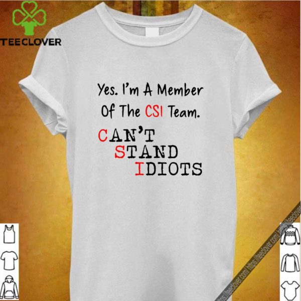 Yes I’m a member of the CSI team Can’t Stand Idiots shirt