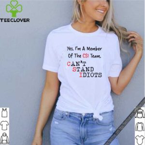Yes I’m a member of the CSI team Can’t Stand Idiots shirt