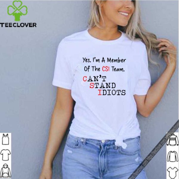 Yes I’m a member of the CSI team Can’t Stand Idiots shirt