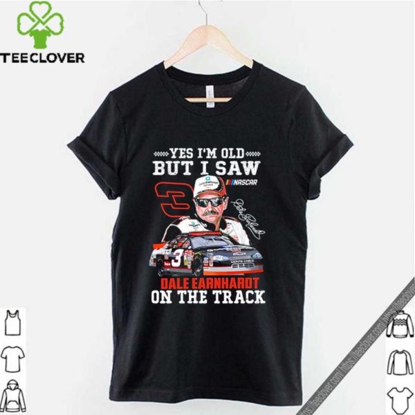 Yes I’m old but I saw Dale Earnhardt on the track hoodie, sweater, longsleeve, shirt v-neck, t-shirt