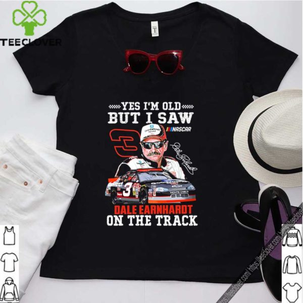 Yes I’m old but I saw Dale Earnhardt on the track hoodie, sweater, longsleeve, shirt v-neck, t-shirt